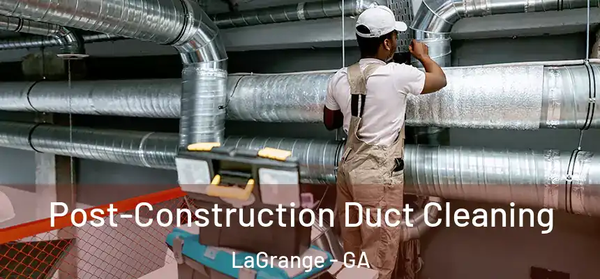  Post-Construction Duct Cleaning LaGrange - GA